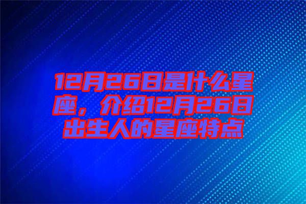 12月26日是什么星座，介紹12月26日出生人的星座特點