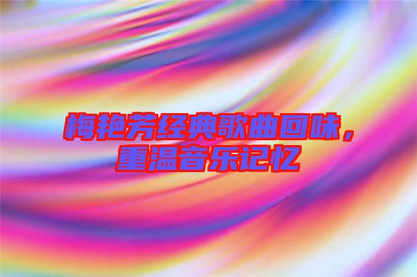 梅艷芳經(jīng)典歌曲回味，重溫音樂記憶