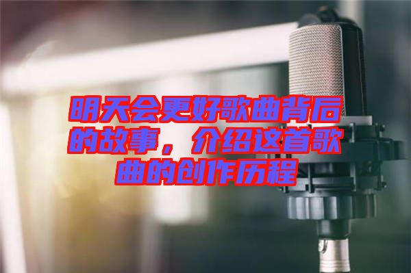 明天會(huì)更好歌曲背后的故事，介紹這首歌曲的創(chuàng)作歷程