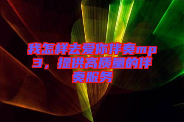 我怎樣去愛你伴奏mp3，提供高質(zhì)量的伴奏服務(wù)