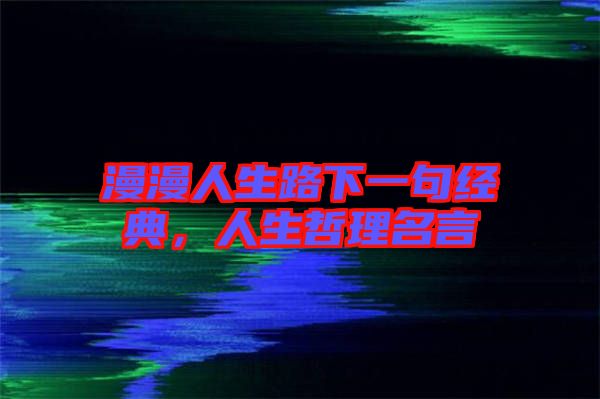 漫漫人生路下一句經(jīng)典，人生哲理名言
