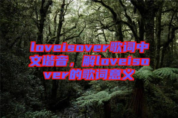 loveisover歌詞中文諧音，解loveisover的歌詞意義