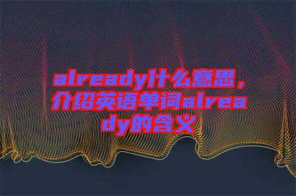 already什么意思，介紹英語單詞already的含義
