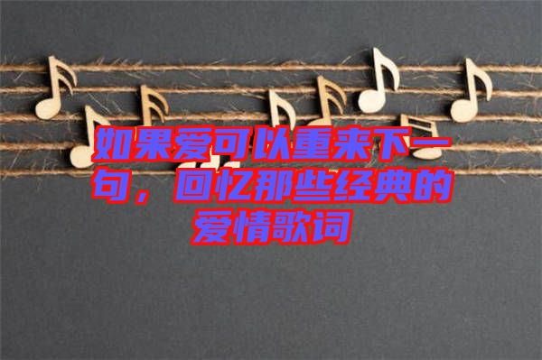 如果愛可以重來下一句，回憶那些經(jīng)典的愛情歌詞