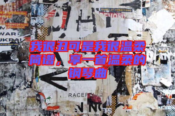 我很丑可是我很溫柔簡譜，享一首溫柔的鋼琴曲