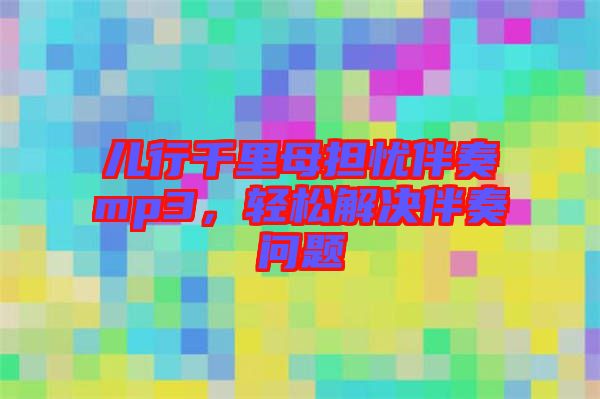 兒行千里母擔(dān)憂伴奏mp3，輕松解決伴奏問題