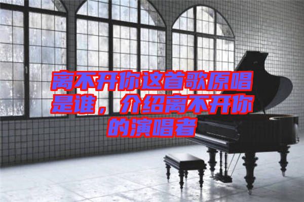離不開你這首歌原唱是誰，介紹離不開你的演唱者