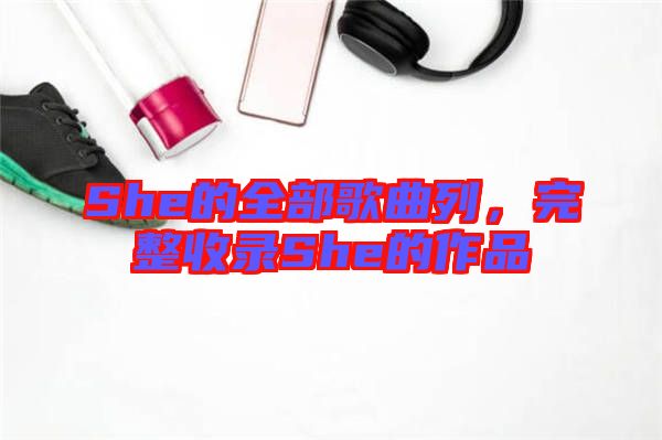 She的全部歌曲列，完整收錄She的作品
