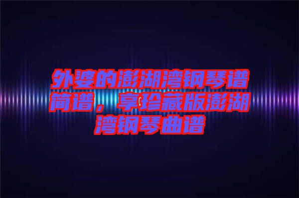 外婆的澎湖灣鋼琴譜簡譜，享珍藏版澎湖灣鋼琴曲譜
