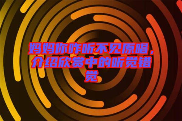 媽媽你咋聽(tīng)不見(jiàn)原唱，介紹欣賞中的聽(tīng)覺(jué)錯(cuò)覺(jué)