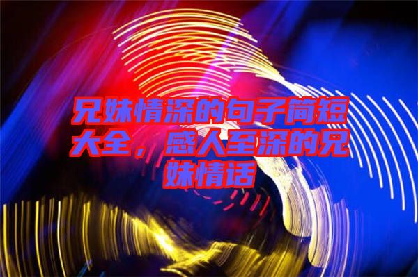 兄妹情深的句子簡短大全，感人至深的兄妹情話