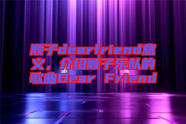 順子dearfriend意義，介紹順子樂(lè)隊(duì)的歌曲Dear Friend