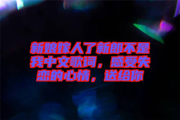 新娘嫁人了新郎不是我中文歌詞，感受失戀的心情，送給你