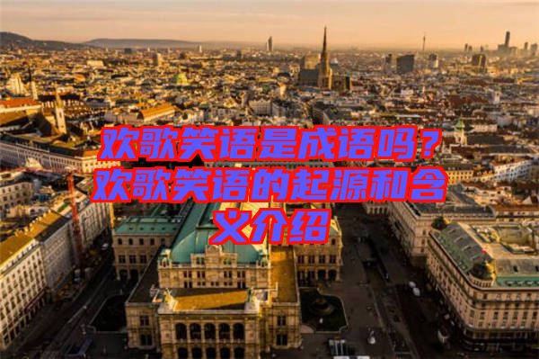 歡歌笑語是成語嗎？歡歌笑語的起源和含義介紹
