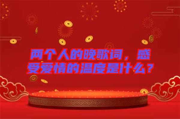 兩個(gè)人的晚歌詞，感受愛情的溫度是什么？