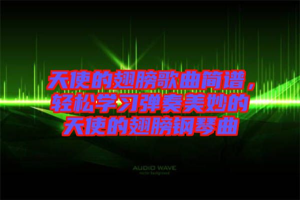 天使的翅膀歌曲簡(jiǎn)譜，輕松學(xué)習(xí)彈奏美妙的天使的翅膀鋼琴曲