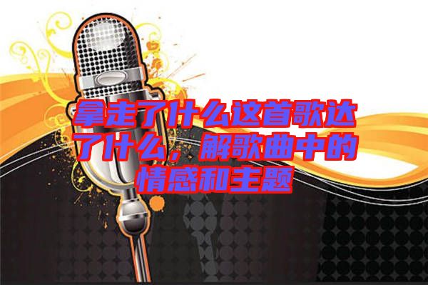 拿走了什么這首歌達(dá)了什么，解歌曲中的情感和主題