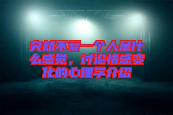 突然不愛一個人是什么感覺，討論情感變化的心理學(xué)介紹