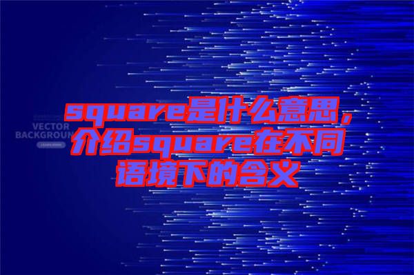 square是什么意思，介紹square在不同語境下的含義