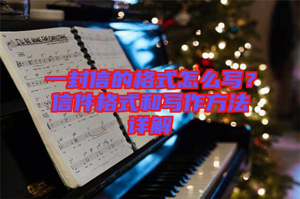 一封信的格式怎么寫？信件格式和寫作方法詳解