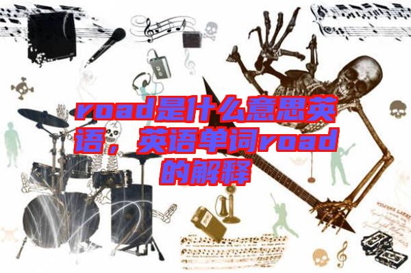 road是什么意思英語(yǔ)，英語(yǔ)單詞road的解釋