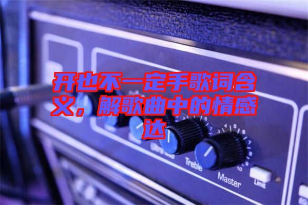 開也不一定手歌詞含義，解歌曲中的情感達(dá)