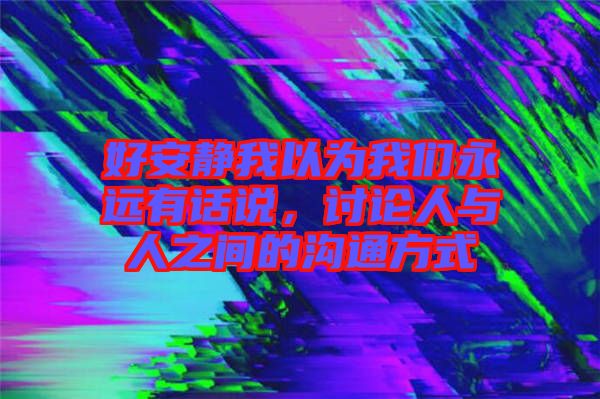 好安靜我以為我們永遠有話說，討論人與人之間的溝通方式