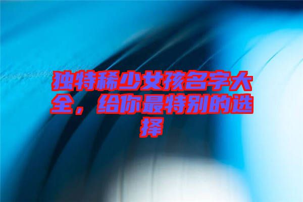 獨特稀少女孩名字大全，給你最特別的選擇