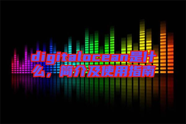 digitalocean是什么，簡介及使用指南