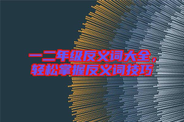 一二年級(jí)反義詞大全，輕松掌握反義詞技巧