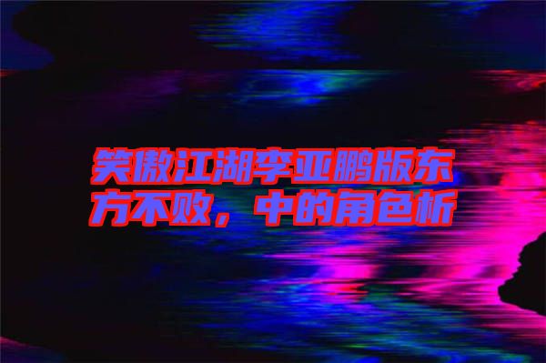笑傲江湖李亞鵬版東方不敗，中的角色析