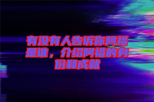 有沒有人告訴你阿福是誰，介紹阿福的身份和成就