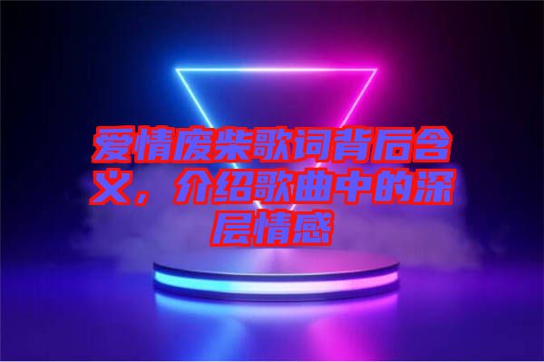 愛(ài)情廢柴歌詞背后含義，介紹歌曲中的深層情感
