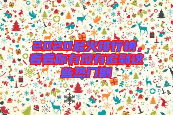 2020最火排行榜，看看你有沒有追到這些熱門劇