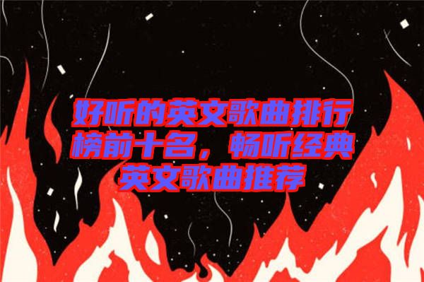 好聽的英文歌曲排行榜前十名，暢聽經(jīng)典英文歌曲推薦
