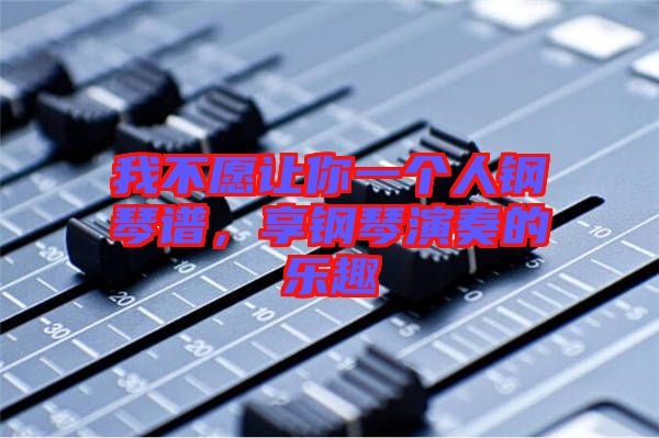 我不愿讓你一個(gè)人鋼琴譜，享鋼琴演奏的樂(lè)趣