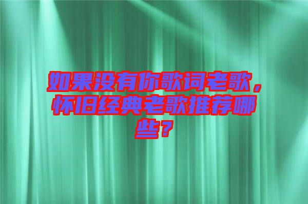 如果沒有你歌詞老歌，懷舊經(jīng)典老歌推薦哪些？