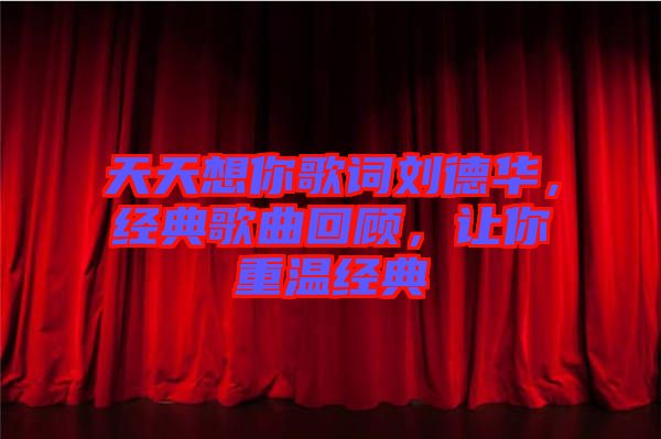 天天想你歌詞劉德華，經(jīng)典歌曲回顧，讓你重溫經(jīng)典