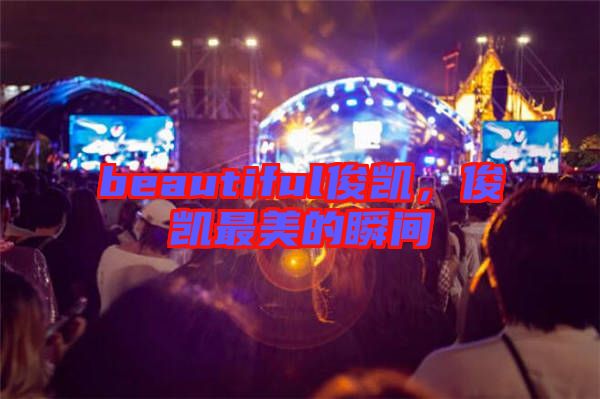 beautiful俊凱，俊凱最美的瞬間