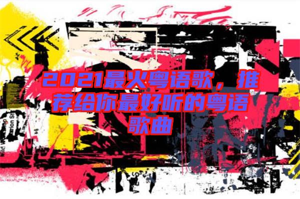 2021最火粵語(yǔ)歌，推薦給你最好聽(tīng)的粵語(yǔ)歌曲