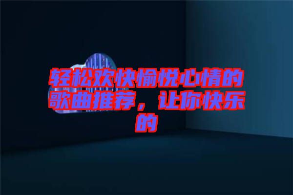 輕松歡快愉悅心情的歌曲推薦，讓你快樂的