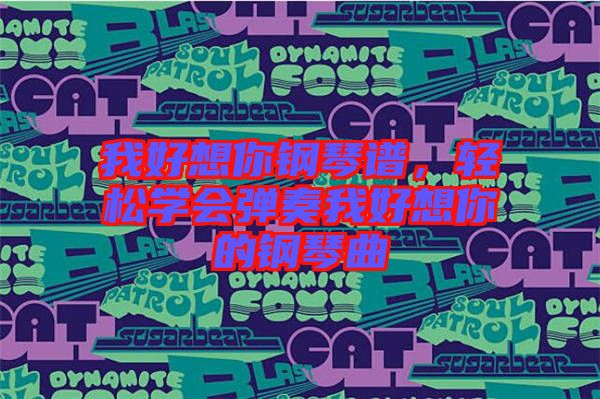 我好想你鋼琴譜，輕松學(xué)會彈奏我好想你的鋼琴曲