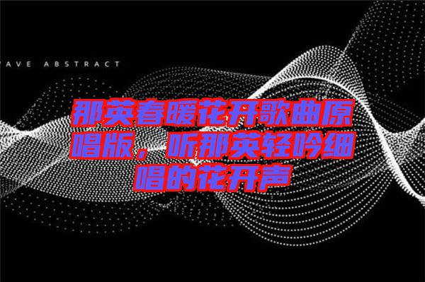 那英春暖花開(kāi)歌曲原唱版，聽(tīng)那英輕吟細(xì)唱的花開(kāi)聲