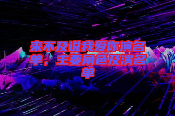 來(lái)不及說(shuō)我愛(ài)你演名單，主要角色及演名單