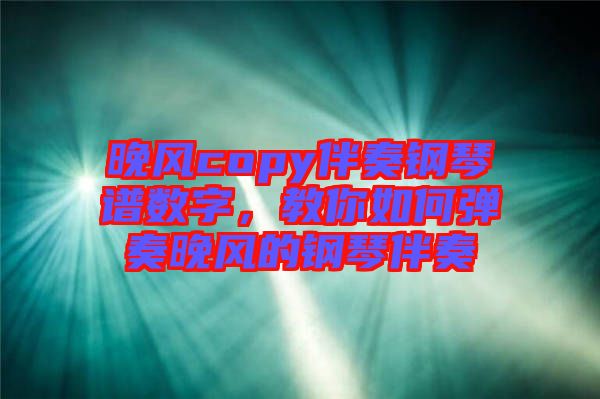 晚風(fēng)copy伴奏鋼琴譜數(shù)字，教你如何彈奏晚風(fēng)的鋼琴伴奏