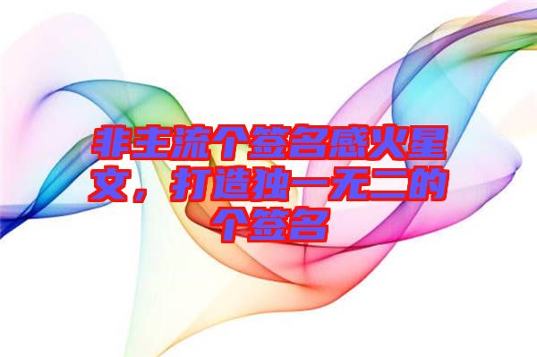非主流個(gè)簽名感火星文，打造獨(dú)一無二的個(gè)簽名