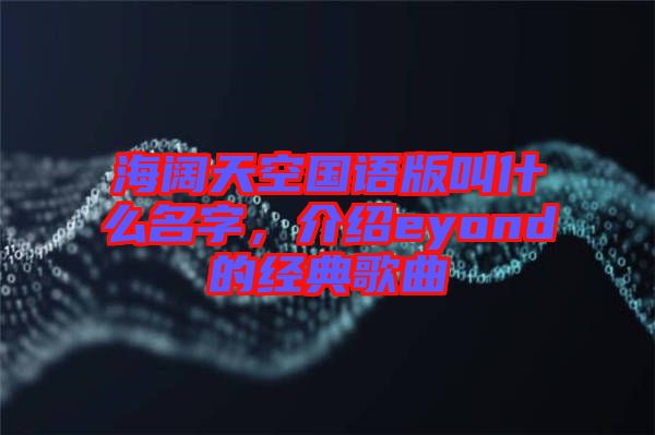 海闊天空國語版叫什么名字，介紹eyond的經典歌曲