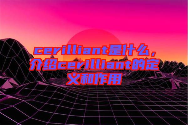 cerilliant是什么，介紹cerilliant的定義和作用