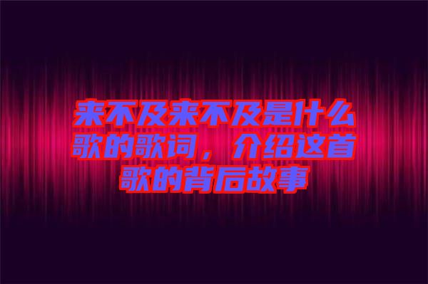 來不及來不及是什么歌的歌詞，介紹這首歌的背后故事