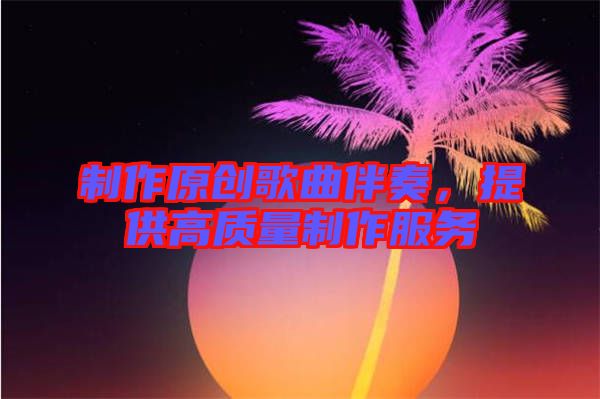 制作原創(chuàng)歌曲伴奏，提供高質(zhì)量制作服務(wù)
